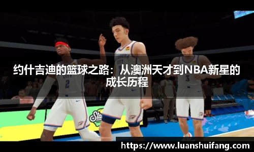 约什吉迪的篮球之路：从澳洲天才到NBA新星的成长历程